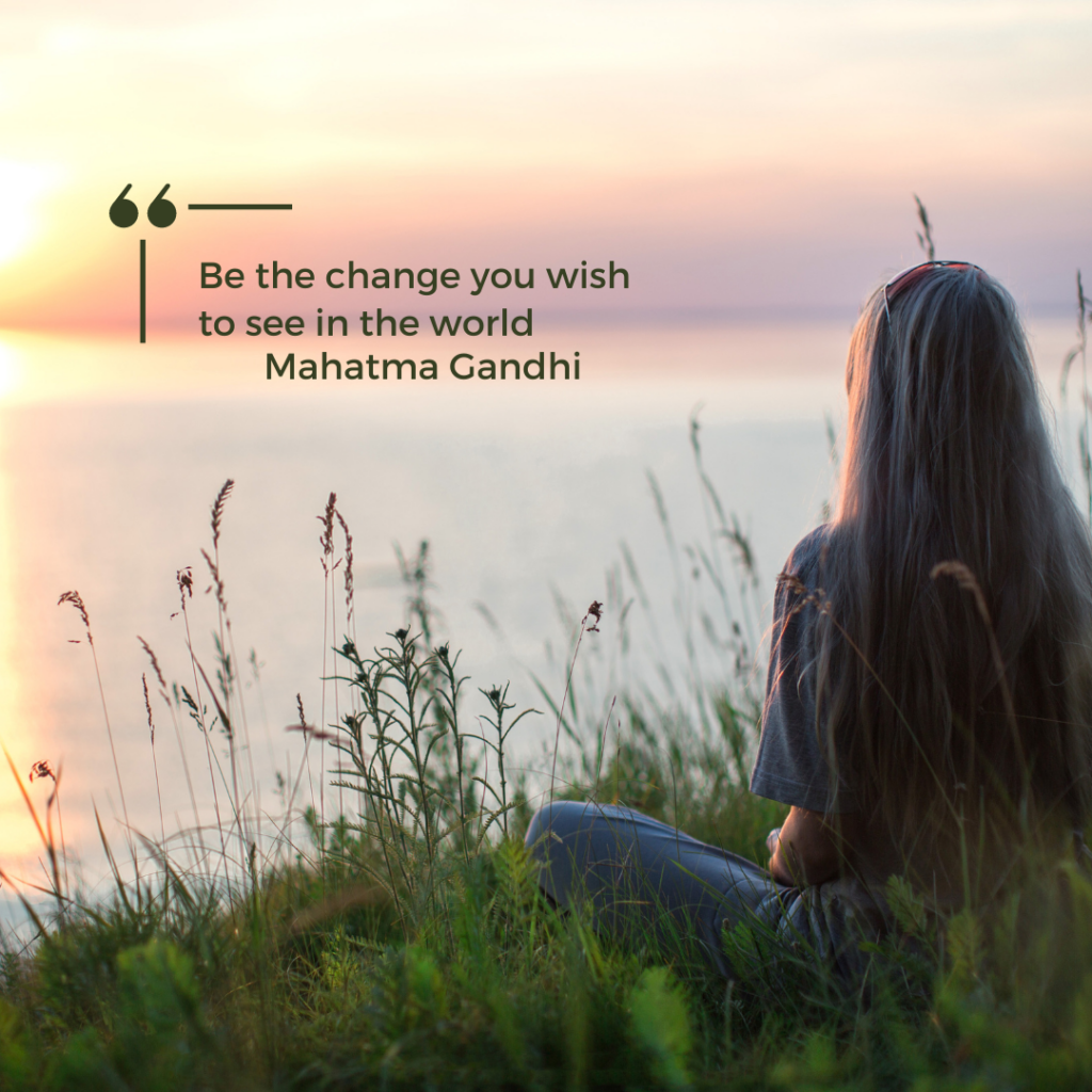 Mahatma Gandhi. Be the change you wish to see in the world.
